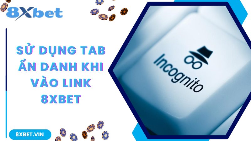 Chia Sẻ Link Vào 8Xbet Không Bị Chặn Mới Nhất Hiện Nay 3 Sử dụng dịch vụ tab ẩn danh của trình duyệt web uy tín